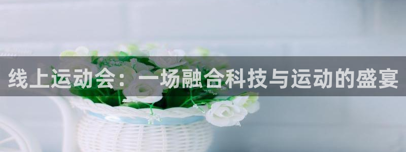 球友直播下载：线上运动会：一场融合科技与运动的盛宴