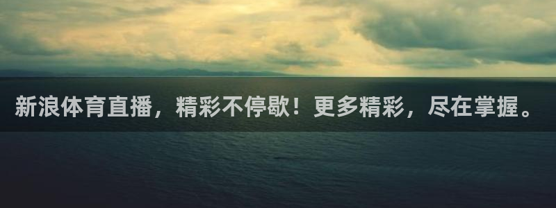 球友体育直播在线观看：新浪体育直播，精彩不停歇！更多精彩，尽在掌握。