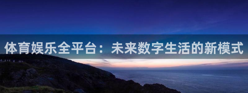 qy球友会体育网址：体育娱乐全平台：未来数字生活的新模式