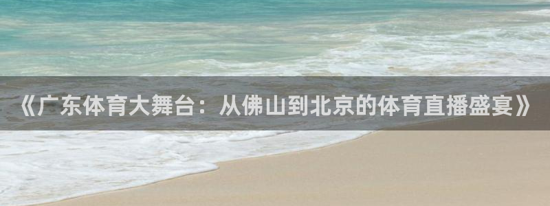 球友直播下载：《广东体育大舞台：从佛山到北京的体育直播盛宴》